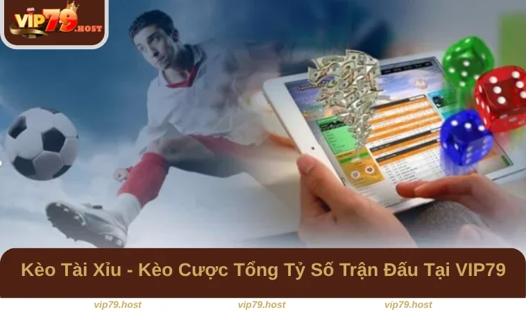 Kèo Tài Xỉu - Kèo Cược Tổng Tỷ Số Trận Đấu Tại VIP79 5 Kèo Tài Xỉu