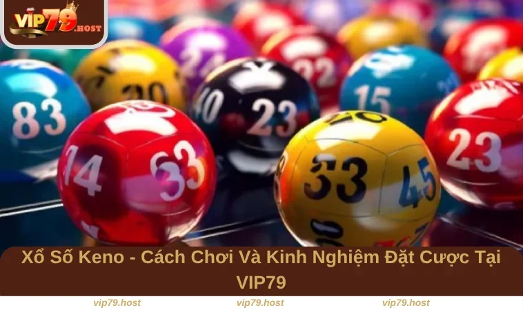 Xổ Số Keno - Cách Chơi Và Kinh Nghiệm Đặt Cược Tại VIP79 13 Xổ Số Keno